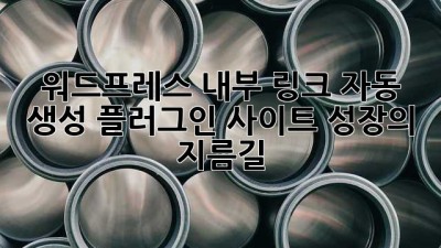 워드프레스 내부 링크 자동 생성 플러그인: 사이트 성장의 지름길