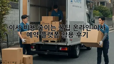 이사 비용 줄이는 꿀팁: 온라인 이사 예약 플랫폼 활용 후기