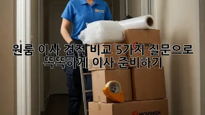 원룸 이사 견적 비교: 5가지 질문으로 똑똑하게 이사 준비하기!